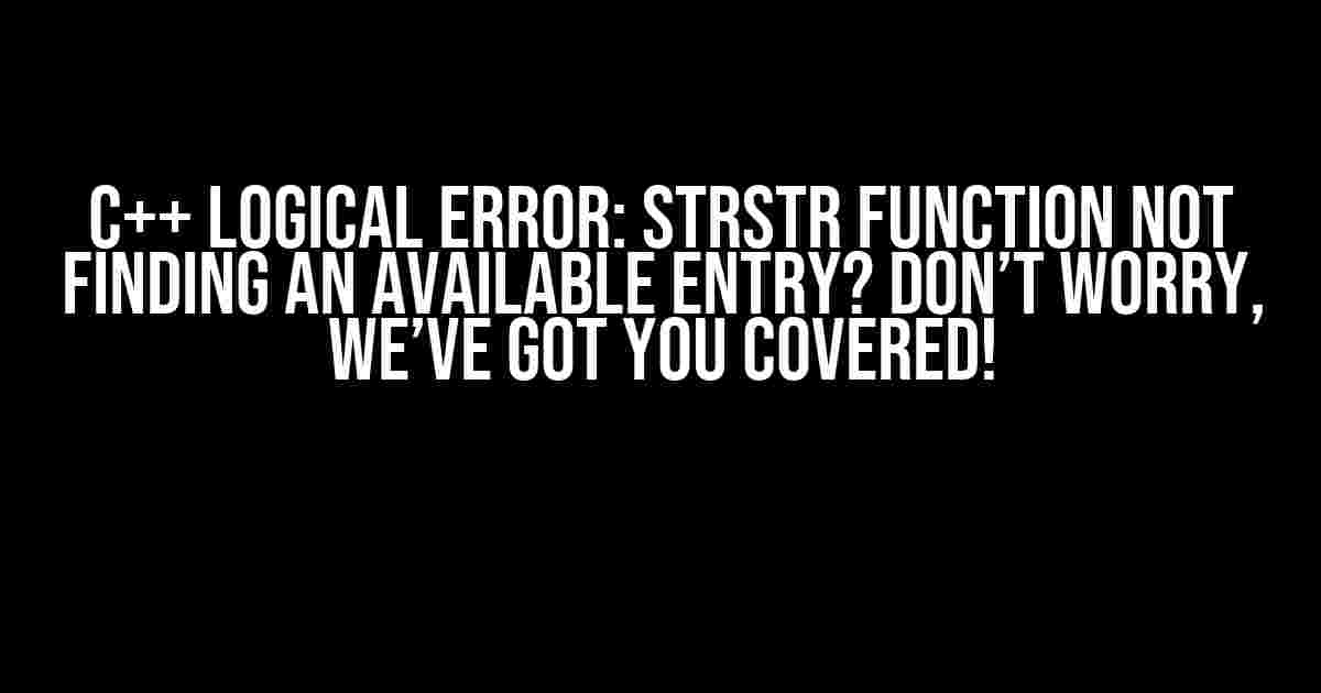 C++ Logical Error: strstr Function Not Finding an Available Entry? Don’t Worry, We’ve Got You Covered!