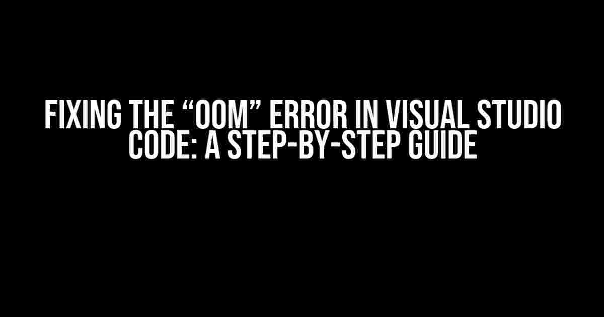 Fixing the “OOM” Error in Visual Studio Code: A Step-by-Step Guide