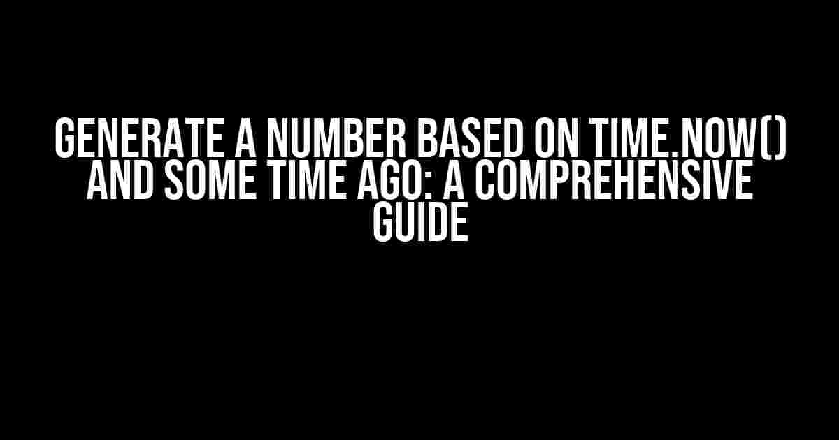 Generate a Number Based on Time.Now() and Some Time Ago: A Comprehensive Guide