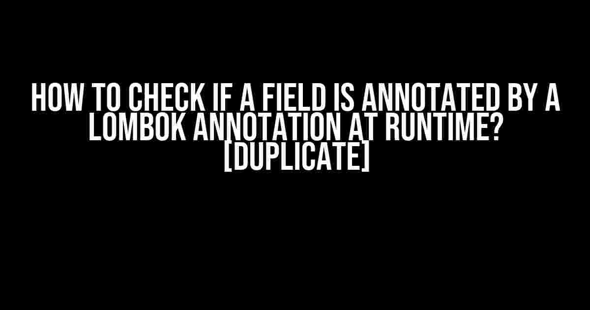 How to Check if a Field is Annotated by a Lombok Annotation at Runtime? [duplicate]