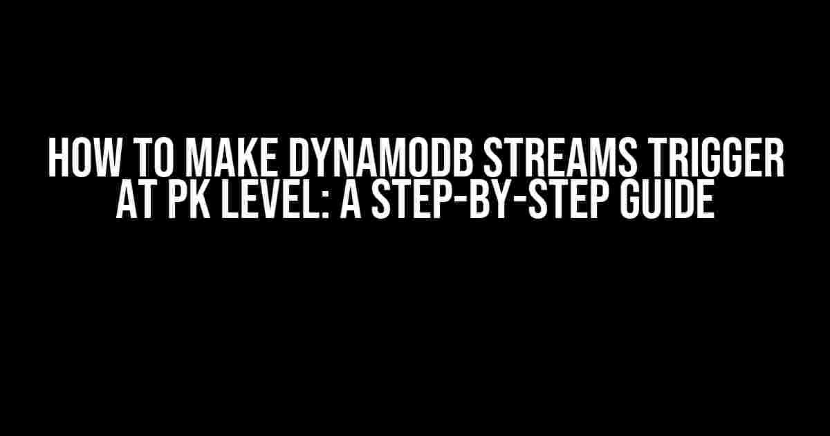 How to Make DynamoDB Streams Trigger at PK Level: A Step-by-Step Guide