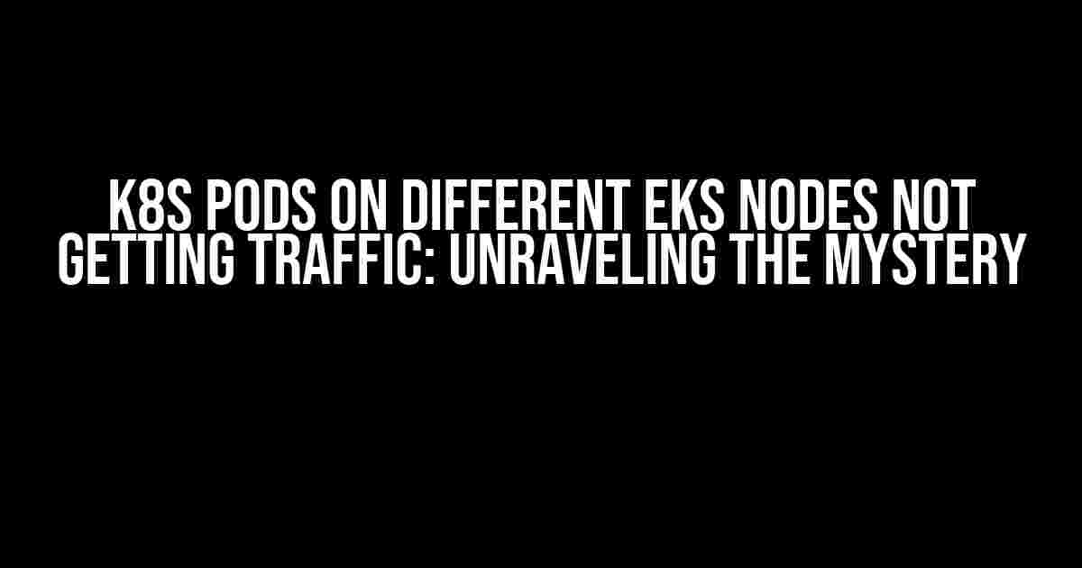 K8s Pods on Different EKS Nodes Not Getting Traffic: Unraveling the Mystery