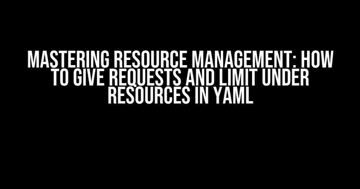 Mastering Resource Management: How to Give Requests and Limit Under Resources in YAML