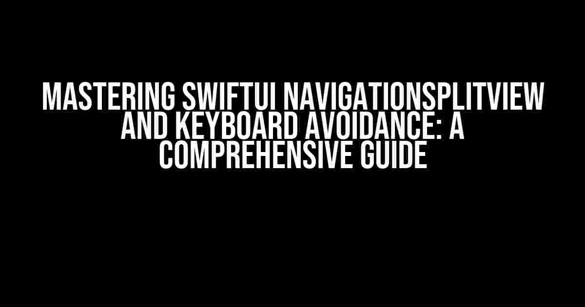 Mastering SwiftUI NavigationSplitView and Keyboard Avoidance: A Comprehensive Guide