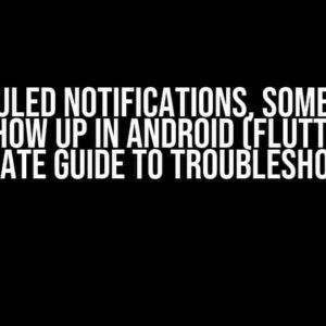 Scheduled Notifications, Sometimes, Don’t Show Up in Android (Flutter): The Ultimate Guide to Troubleshooting