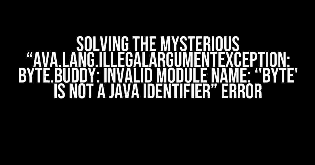 Solving the Mysterious “ava.lang.IllegalArgumentException: byte.buddy: Invalid module name: ‘'byte' is not a Java identifier” Error