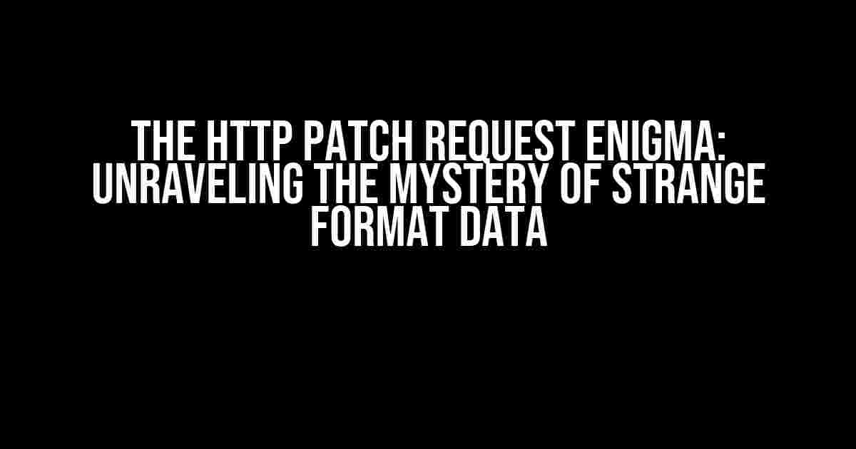 The HTTP PATCH Request Enigma: Unraveling the Mystery of Strange Format Data