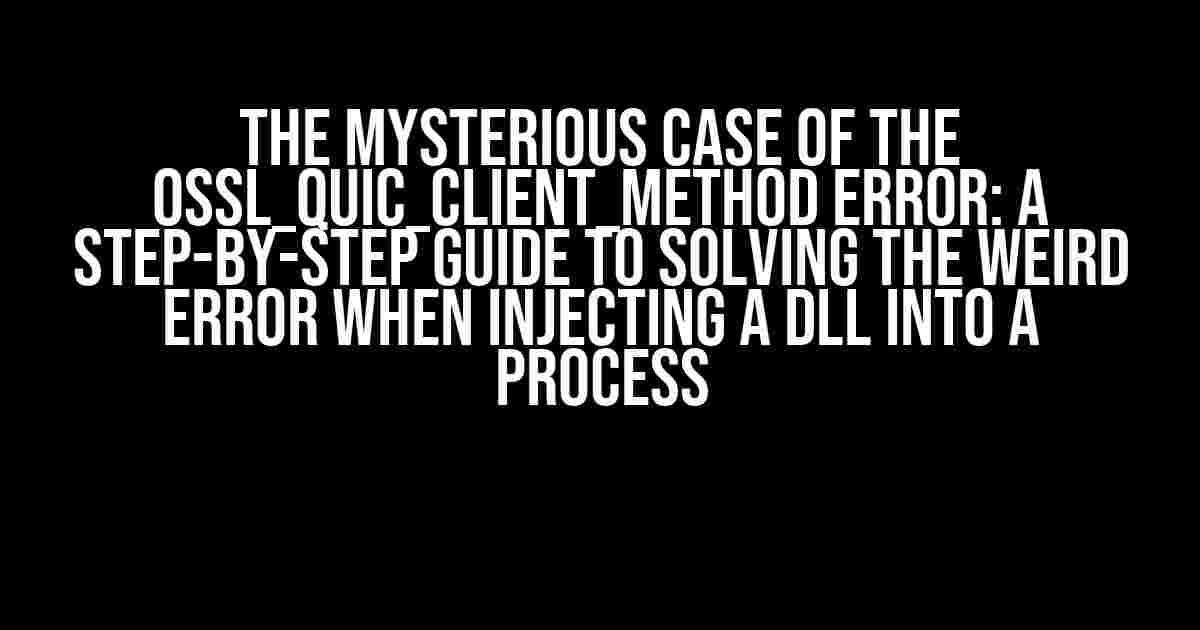 The Mysterious Case of the OSSL_QUIC_client_method Error: A Step-by-Step Guide to Solving the Weird Error When Injecting a DLL into a Process