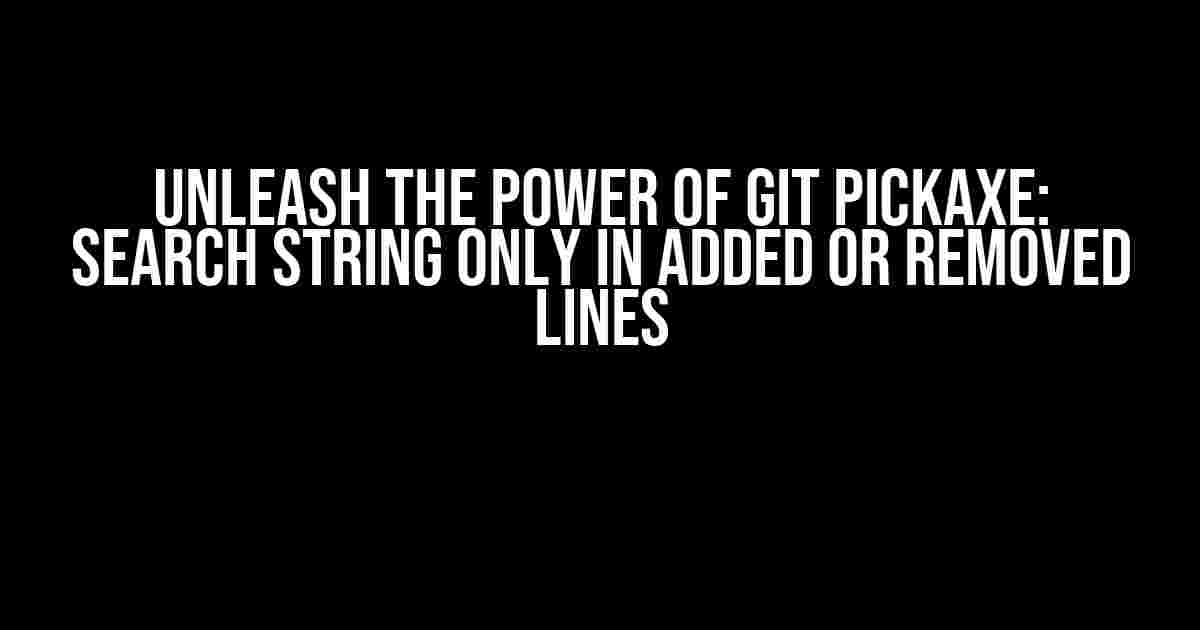 Unleash the Power of Git Pickaxe: Search String Only in Added or Removed Lines